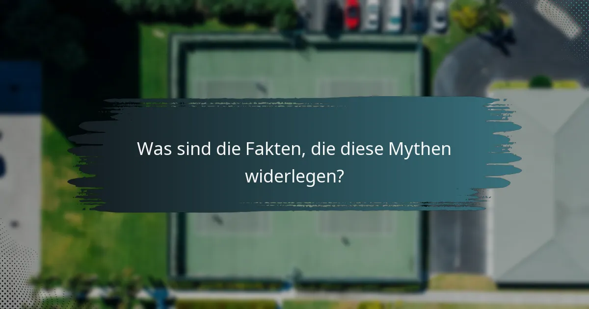 Was sind die Fakten, die diese Mythen widerlegen?