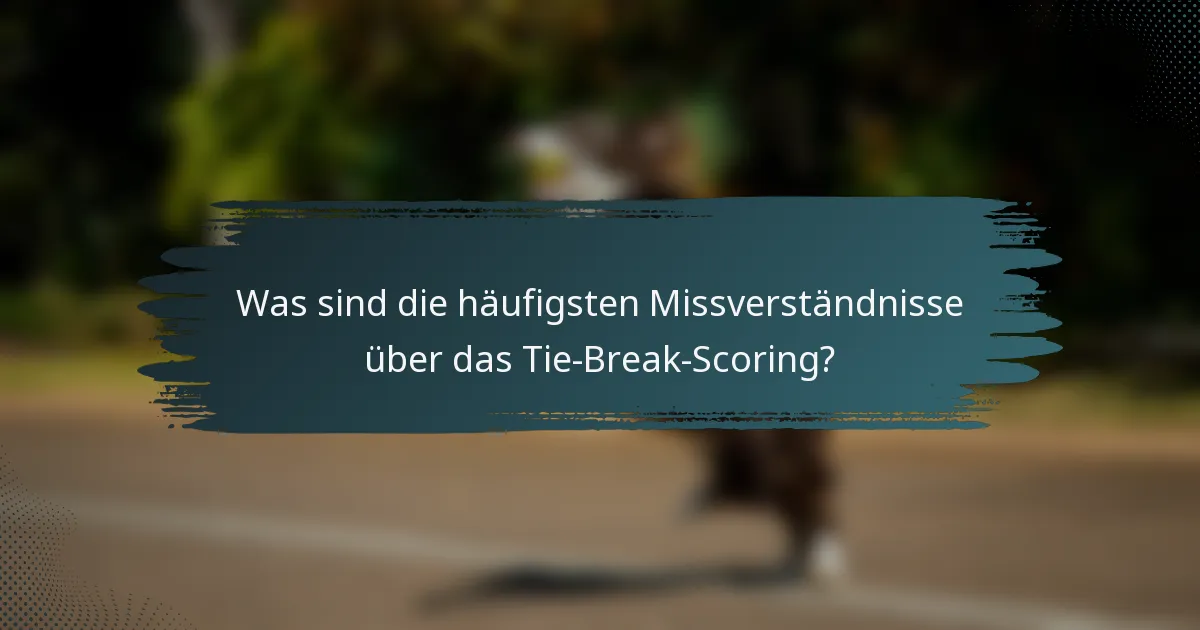 Was sind die häufigsten Missverständnisse über das Tie-Break-Scoring?