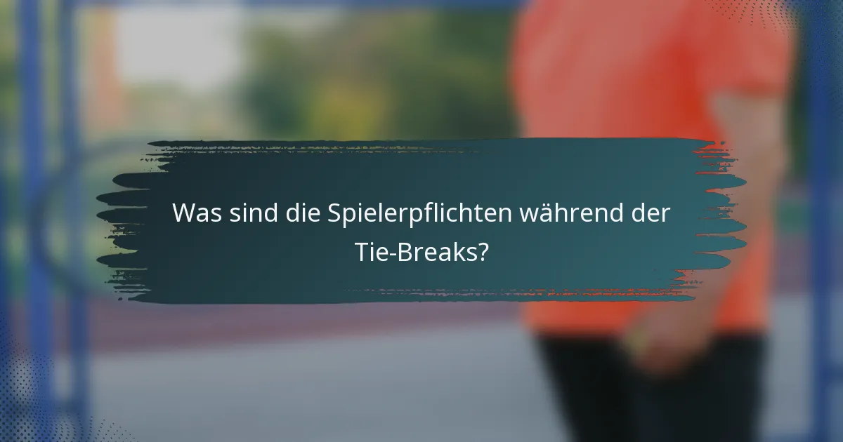 Was sind die Spielerpflichten während der Tie-Breaks?