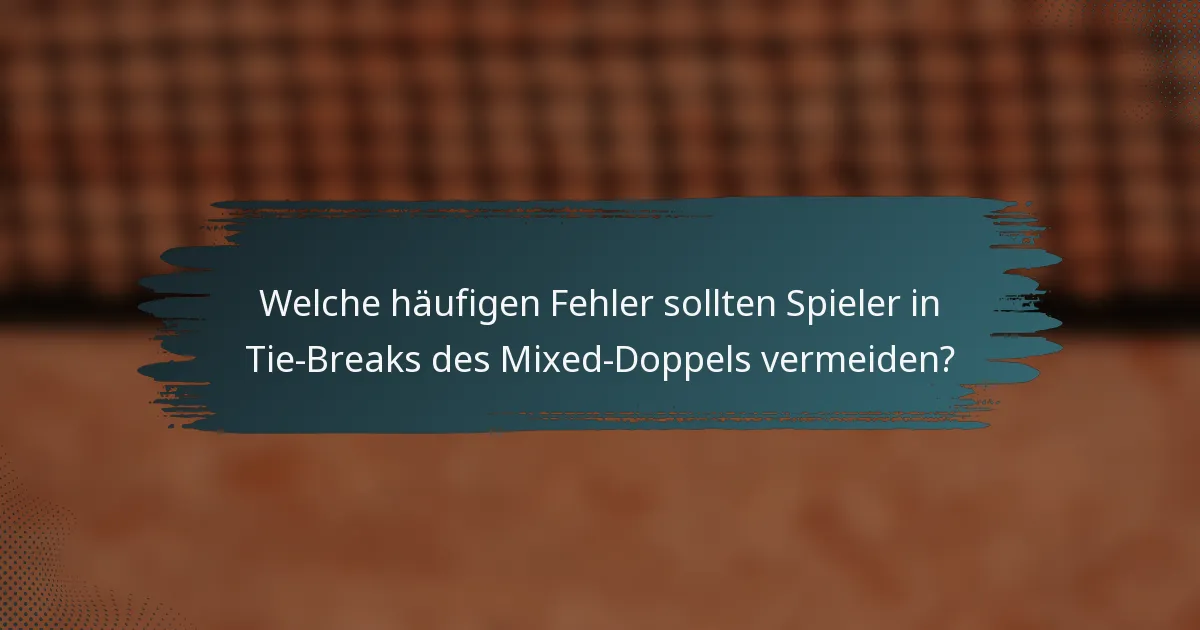 Welche häufigen Fehler sollten Spieler in Tie-Breaks des Mixed-Doppels vermeiden?