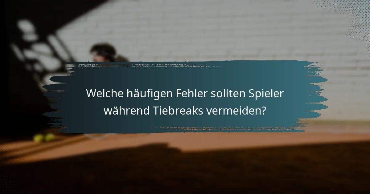 Welche häufigen Fehler sollten Spieler während Tiebreaks vermeiden?