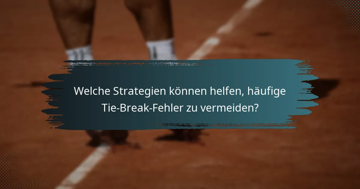 Welche Strategien können helfen, häufige Tie-Break-Fehler zu vermeiden?