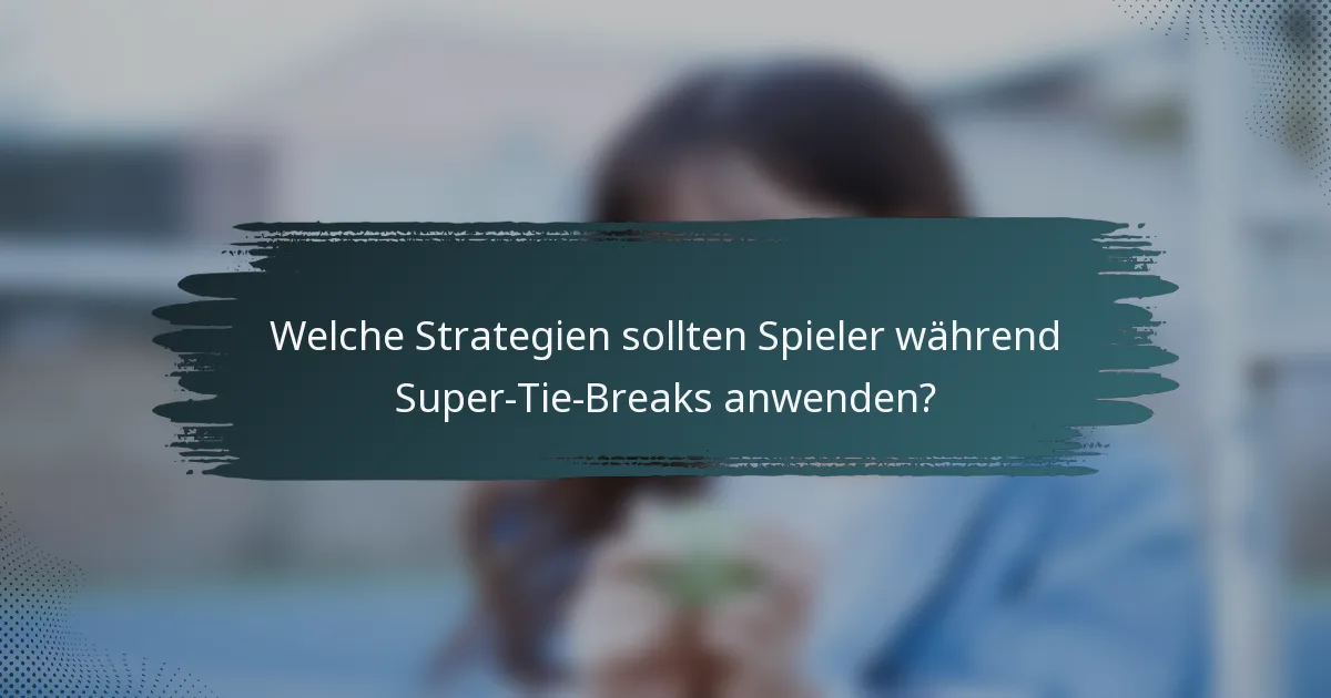 Welche Strategien sollten Spieler während Super-Tie-Breaks anwenden?